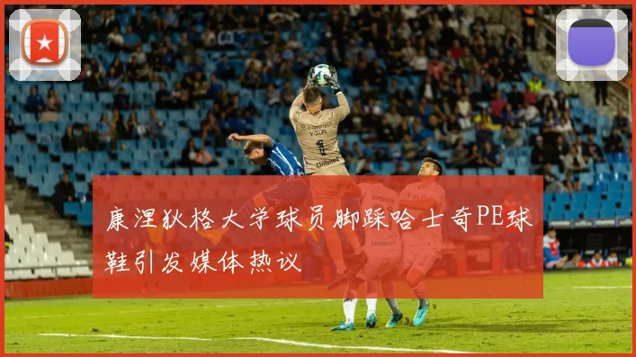 康涅狄格大学球员脚踩哈士奇PE球鞋引发媒体热议