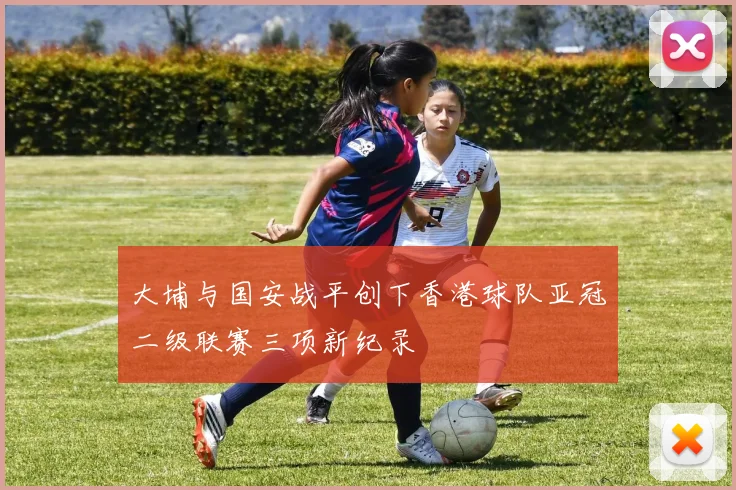 大埔与国安战平创下香港球队亚冠二级联赛三项新纪录