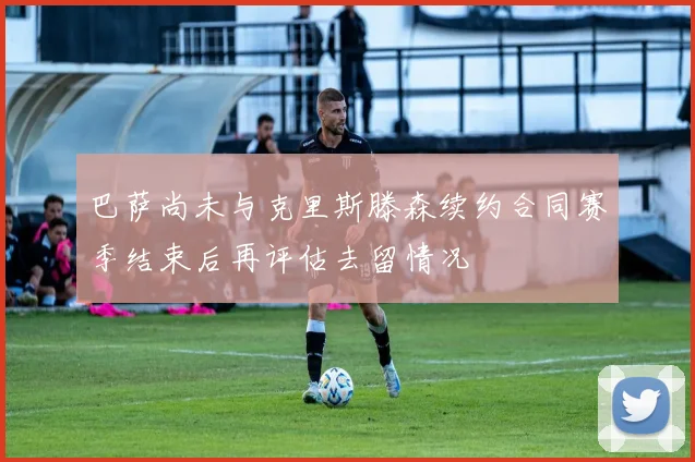 巴萨尚未与克里斯滕森续约合同赛季结束后再评估去留情况