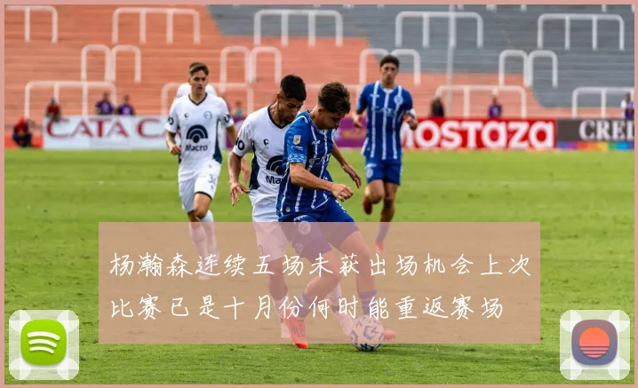 杨瀚森连续五场未获出场机会上次比赛已是十月份何时能重返赛场