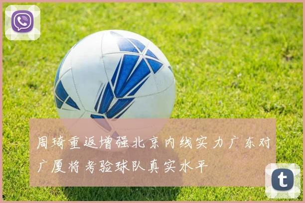 周琦重返增强北京内线实力广东对广厦将考验球队真实水平