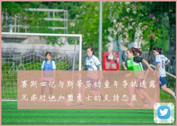 赛斯回忆与斯蒂芬的童年争执透露兄弟对他加盟勇士的支持态度