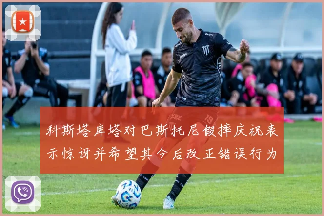 科斯塔库塔对巴斯托尼假摔庆祝表示惊讶并希望其今后改正错误行为