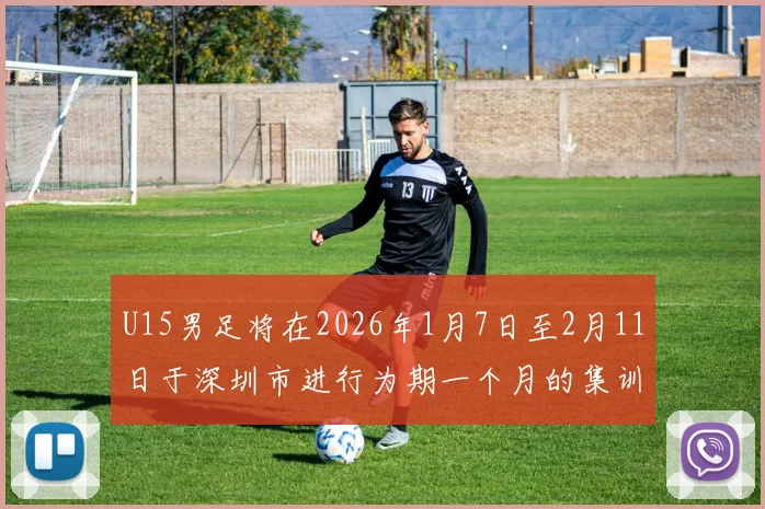 U15男足将在2026年1月7日至2月11日于深圳市进行为期一个月的集训活动
