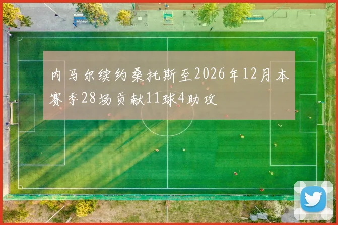 内马尔续约桑托斯至2026年12月本赛季28场贡献11球4助攻