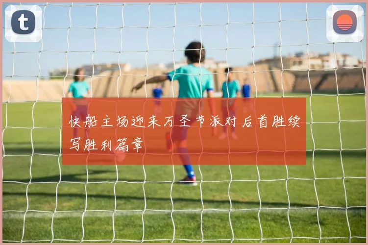 快船主场迎来万圣节派对后首胜续写胜利篇章