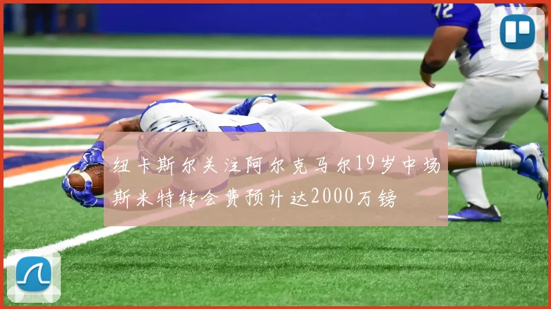 纽卡斯尔关注阿尔克马尔19岁中场斯米特转会费预计达2000万镑