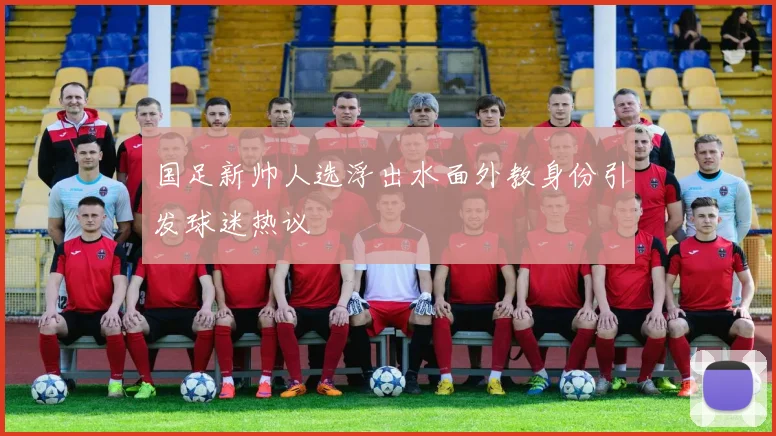 国足新帅人选浮出水面外教身份引发球迷热议