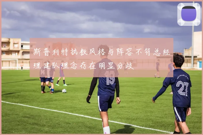 斯普利特执教风格与阵容不符总经理建队理念存在明显分歧